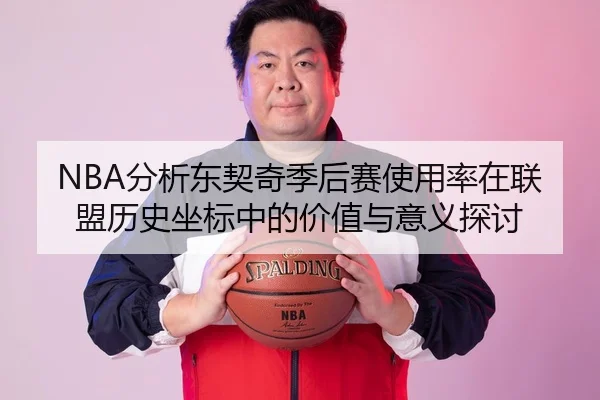 NBA分析东契奇季后赛使用率在联盟历史坐标中的价值与意义探讨