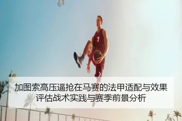 加图索高压逼抢在马赛的法甲适配与效果评估战术实践与赛季前景分析