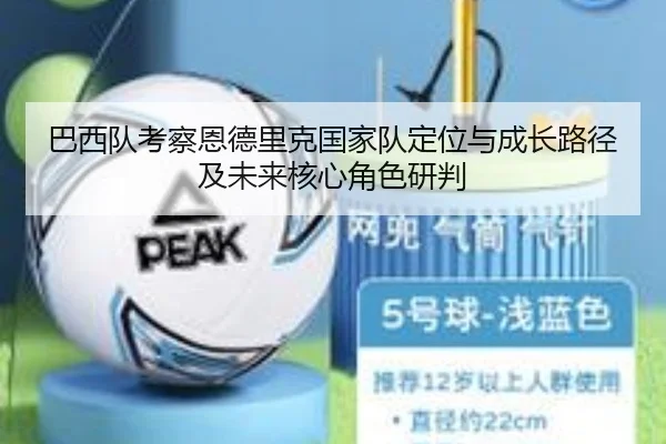 巴西队考察恩德里克国家队定位与成长路径及未来核心角色研判