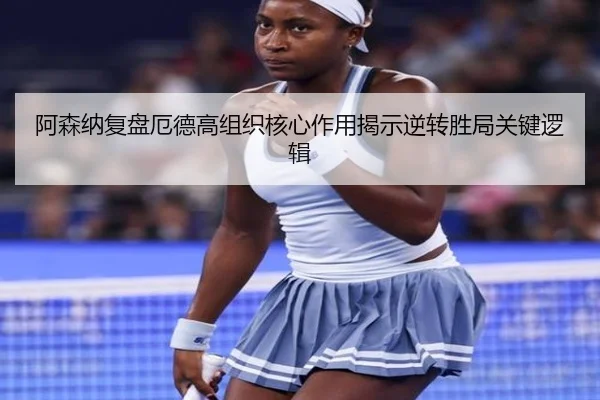 阿森纳复盘厄德高组织核心作用揭示逆转胜局关键逻辑