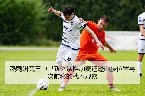 热刺研究三中卫新体系推动麦迪逊前腰位置再次前移的战术观察