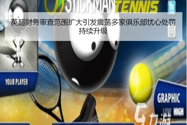 英超财务审查范围扩大引发震荡多家俱乐部忧心处罚持续升级